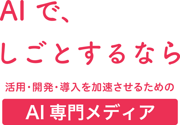 AIで、しごとするなら　活用・開発・導入を加速させる[AI専門メディア]