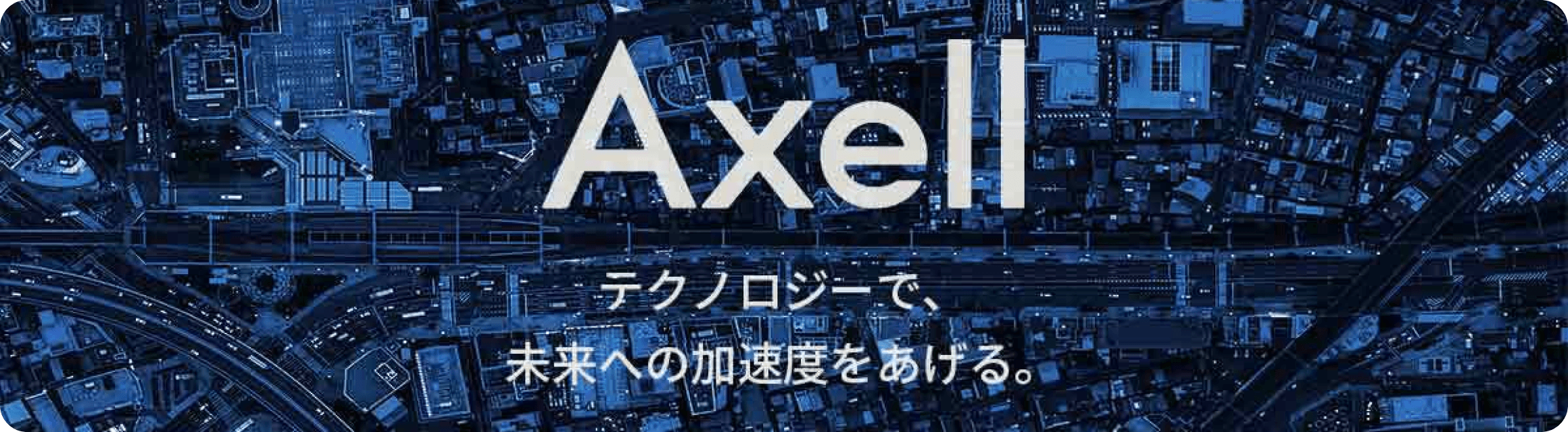 Axell テクノロジーで、未来への加速度をあげる。