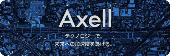 Axell テクノロジーで、未来への加速度をあげる。